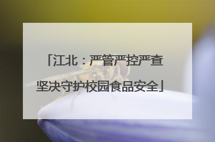 江北：严管严控严查 坚决守护校园食品安全